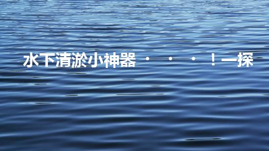 水下清淤小神器！一探神奇設(shè)備如何解決水道堵塞難題？